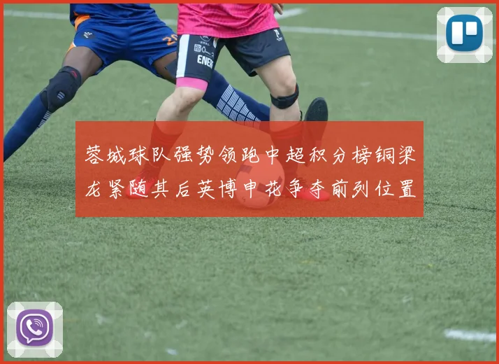 蓉城球队强势领跑中超积分榜铜梁龙紧随其后英博申花争夺前列位置