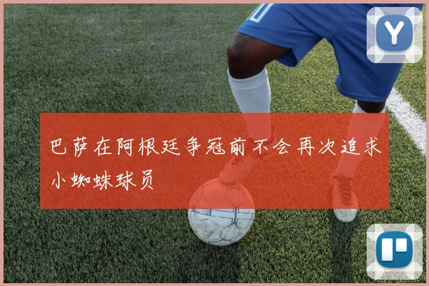 巴萨在阿根廷争冠前不会再次追求小蜘蛛球员