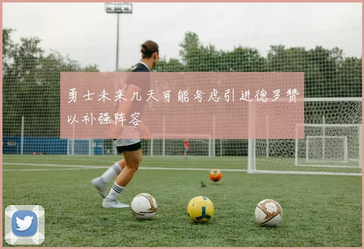 勇士未来几天可能考虑引进德罗赞以补强阵容
